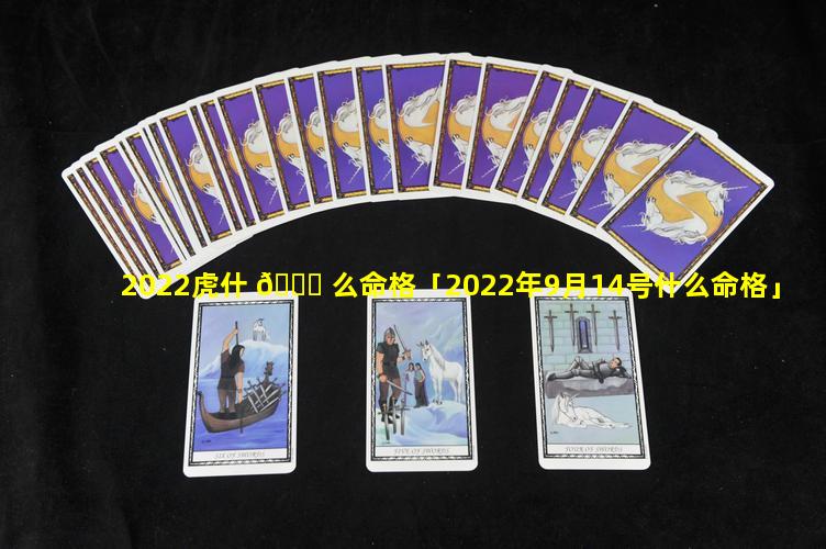2022虎什 🐘 么命格「2022年9月14号什么命格」